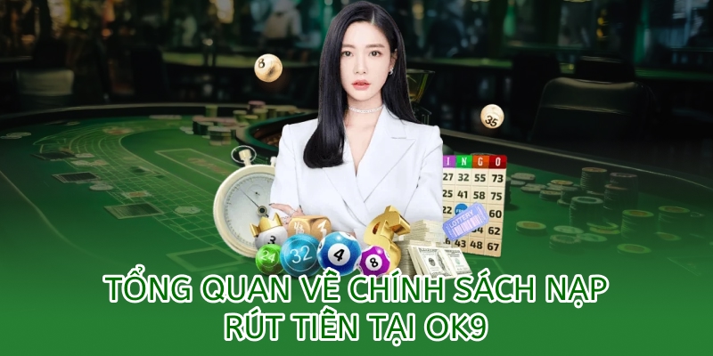 tổng quan về chính sách nạp rút tiền tại OK9